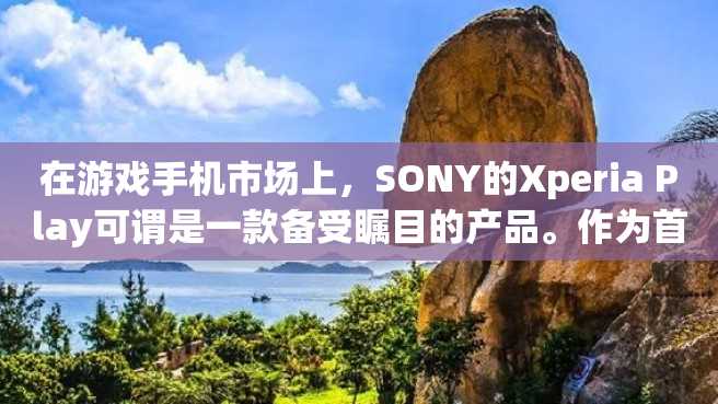 在游戏手机市场上,SONY的Xperia Play可谓是一款备受瞩目的产品。作为首款具备游戏手柄玩法的手机,它既可以满足人们日常通讯、闲暇娱乐的需求,又能够带来更加沉浸式的游戏体验。 在游戏手机市场上,SONY的Xperia Play可谓是一款备受瞩目的产品。作为首款具备游戏手柄玩法的手机,它既可以满足人们日常通讯、闲暇娱乐的需求,又能够带来更加沉浸式的游戏体验。