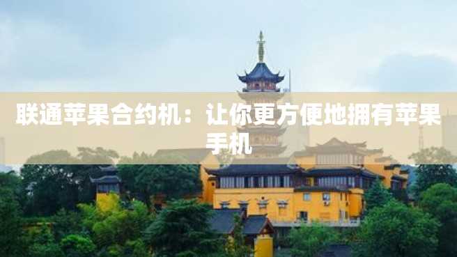 联通苹果合约机：让你更方便地拥有苹果手机