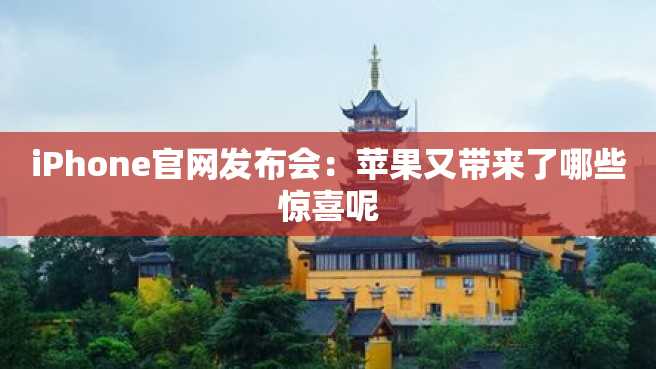 iPhone官网发布会：苹果又带来了哪些惊喜呢