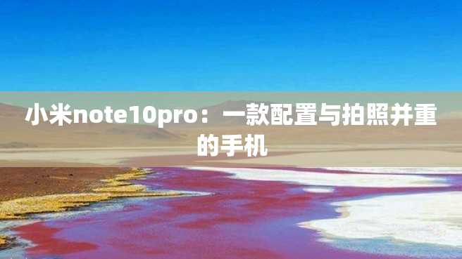 小米note10pro:一款配置与拍照并重的手机 小米note10pro:一款配置与拍照并重的手机