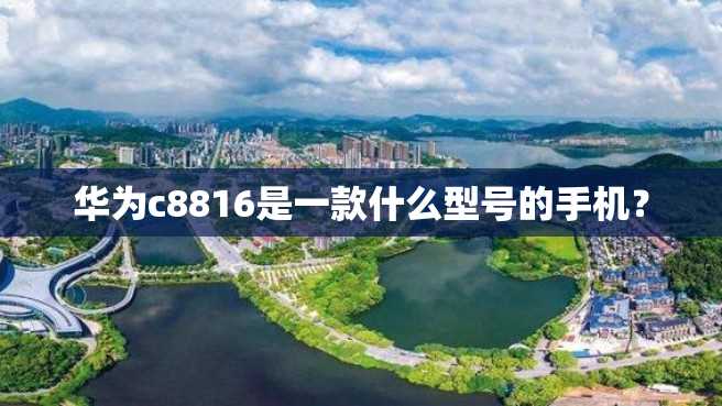 华为c8816是一款什么型号的手机? 华为c8816是一款什么型号的手机?