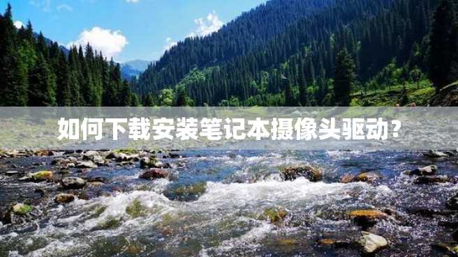 如何下载安装笔记本摄像头驱动? 如何下载安装笔记本摄像头驱动?