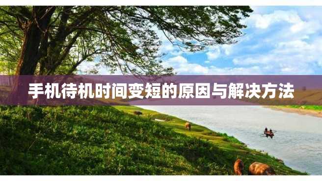手机待机时间变短的原因与解决方法 手机待机时间变短的原因与解决方法