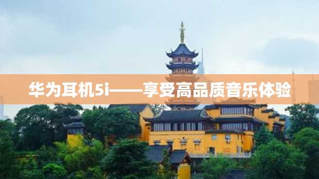 华为耳机5i——享受高品质音乐体验