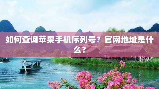 如何查询苹果手机序列号?官网地址是什么? 如何查询苹果手机序列号?官网地址是什么?