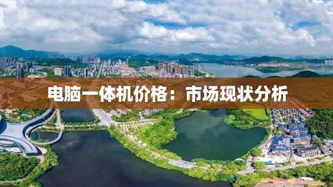 电脑一体机价格:市场现状分析 电脑一体机价格:市场现状分析