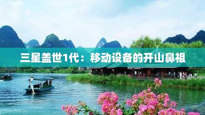 三星盖世1代:移动设备的开山鼻祖 三星盖世1代:移动设备的开山鼻祖