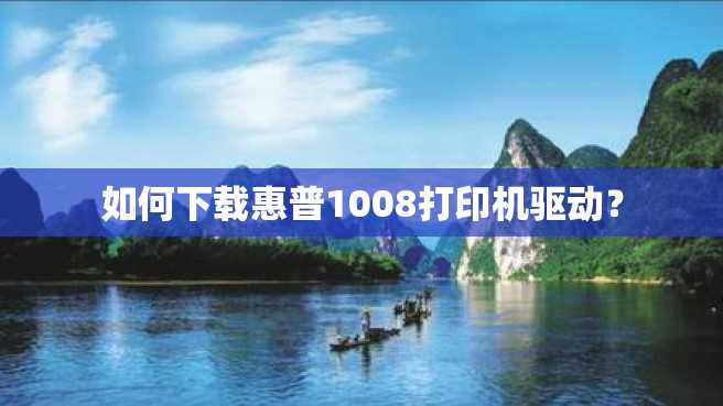 如何下载惠普1008打印机驱动? 如何下载惠普1008打印机驱动?