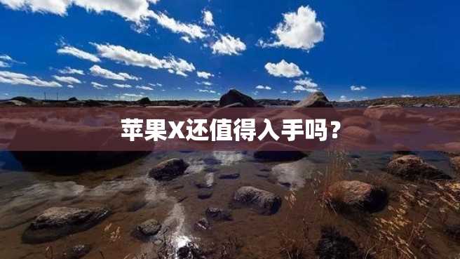 苹果X还值得入手吗? 苹果X还值得入手吗?
