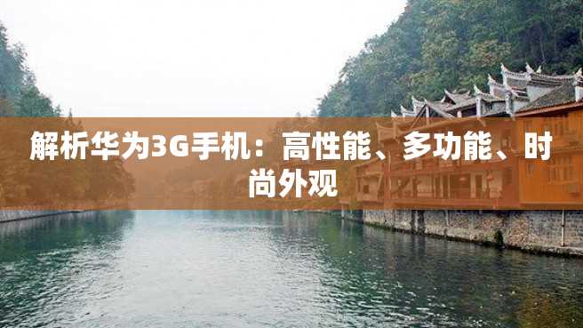 解析华为3G手机:高性能、多功能、时尚外观 解析华为3G手机:高性能、多功能、时尚外观
