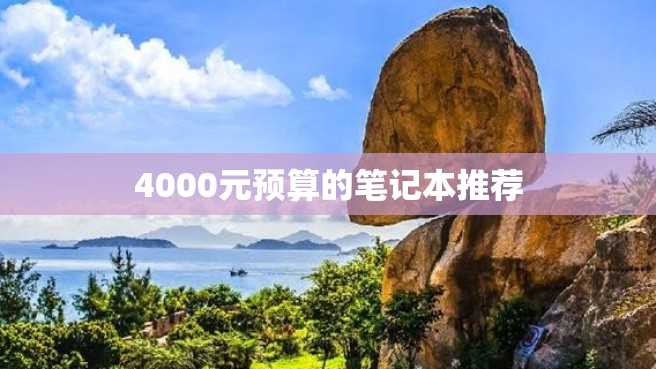 4000元预算的笔记本推荐 4000元预算的笔记本推荐