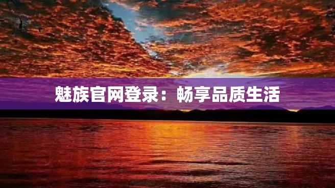 魅族官网登录:畅享品质生活 魅族官网登录:畅享品质生活