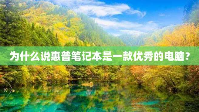为什么说惠普笔记本是一款优秀的电脑? 为什么说惠普笔记本是一款优秀的电脑?