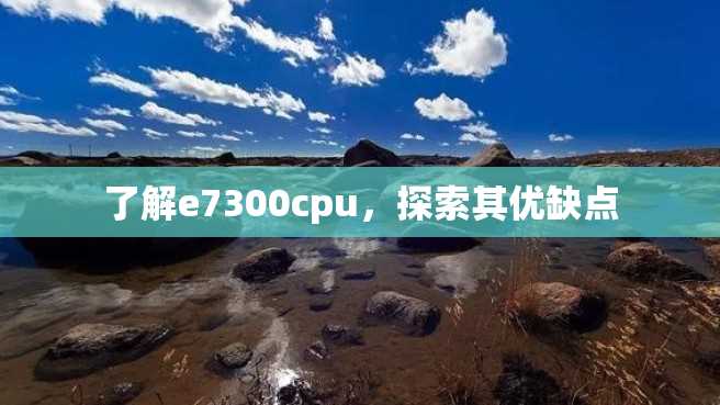 了解e7300cpu,探索其优缺点 了解e7300cpu,探索其优缺点