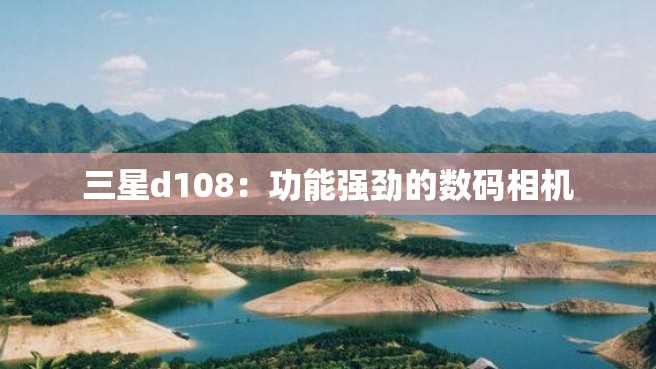 三星d108:功能强劲的数码相机 三星d108:功能强劲的数码相机