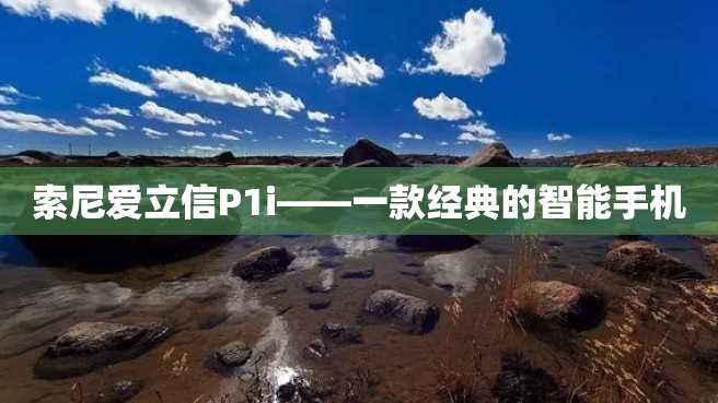 索尼爱立信P1i——一款经典的智能手机 索尼爱立信P1i——一款经典的智能手机