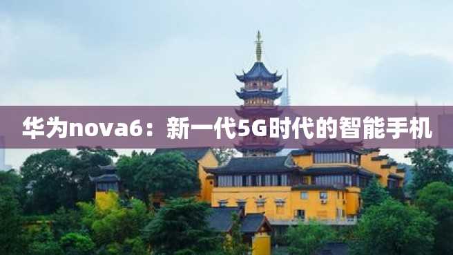 华为nova6:新一代5G时代的智能手机 华为nova6:新一代5G时代的智能手机