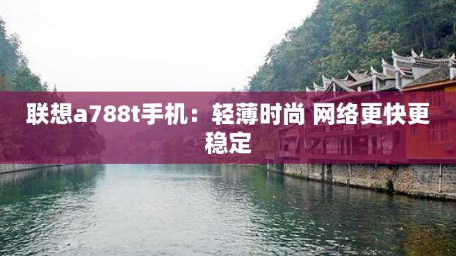 联想a788t手机:轻薄时尚 网络更快更稳定 联想a788t手机:轻薄时尚 网络更快更稳定