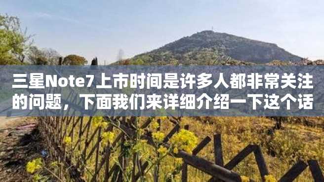 三星Note7上市时间是许多人都非常关注的问题,下面我们来详细介绍一下这个话题。 三星Note7上市时间是许多人都非常关注的问题,下面我们来详细介绍一下这个话题。