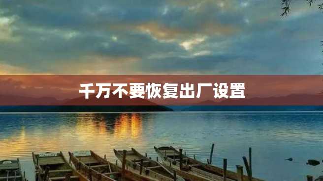 千万不要恢复出厂设置 千万不要恢复出厂设置