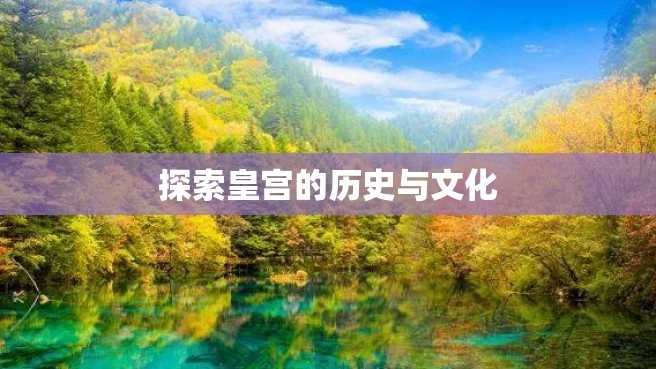 探索皇宫的历史与文化 探索皇宫的历史与文化