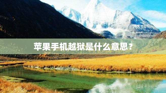 苹果手机越狱是什么意思? 苹果手机越狱是什么意思?