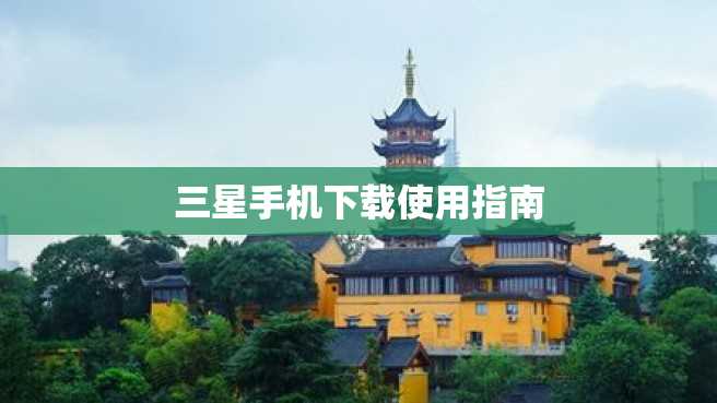 三星手机下载使用指南 三星手机下载使用指南