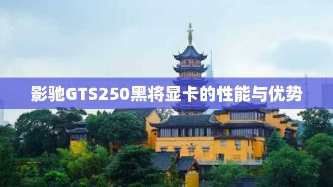 影驰GTS250黑将显卡的性能与优势 影驰GTS250黑将显卡的性能与优势