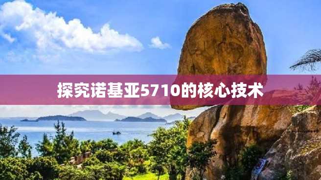 探究诺基亚5710的核心技术 探究诺基亚5710的核心技术