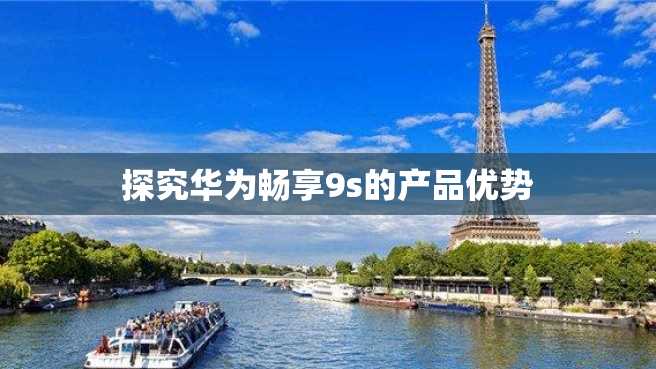 探究华为畅享9s的产品优势 探究华为畅享9s的产品优势