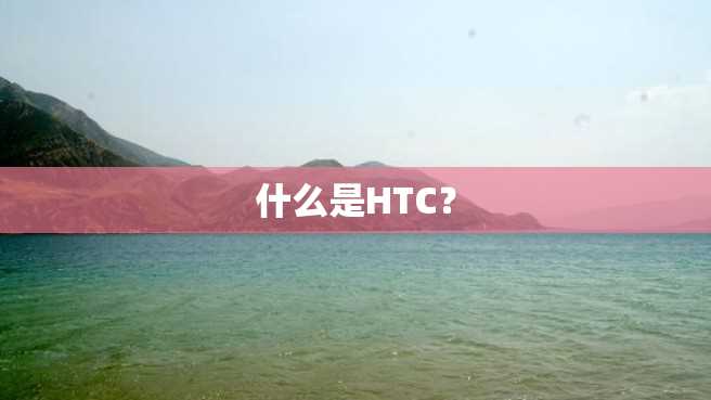 什么是HTC? 什么是HTC?