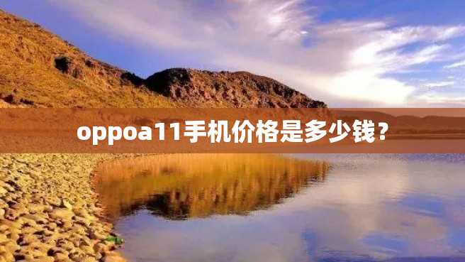oppoa11手机价格是多少钱? oppoa11手机价格是多少钱?