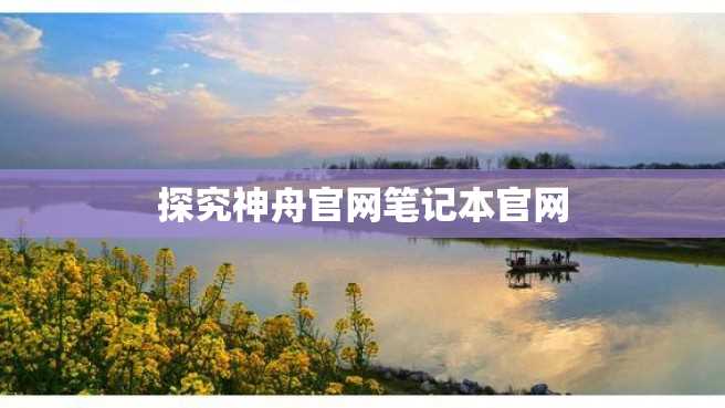 探究神舟官网笔记本官网 探究神舟官网笔记本官网