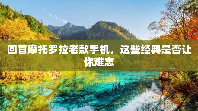 回首摩托罗拉老款手机,这些经典是否让你难忘 回首摩托罗拉老款手机,这些经典是否让你难忘