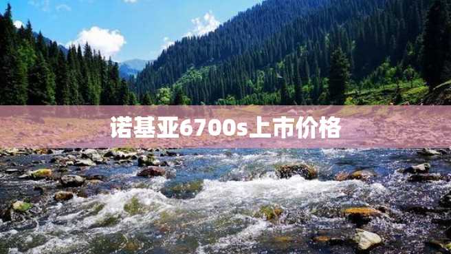 诺基亚6700s上市价格 诺基亚6700s上市价格