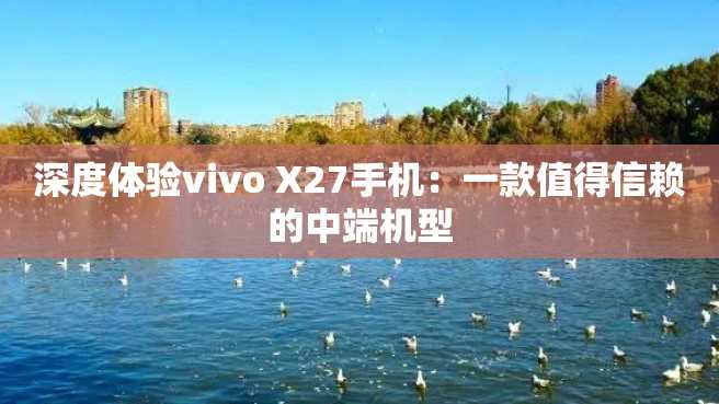 深度体验vivo X27手机:一款值得信赖的中端机型 深度体验vivo X27手机:一款值得信赖的中端机型