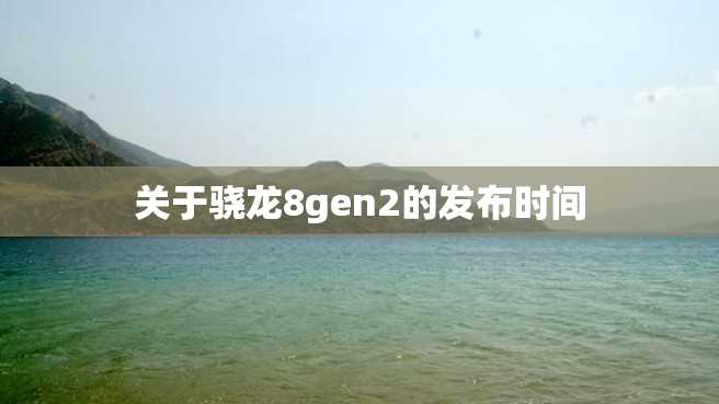 关于骁龙8gen2的发布时间