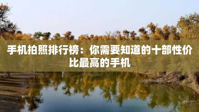 手机拍照排行榜:你需要知道的十部性价比最高的手机 手机拍照排行榜:你需要知道的十部性价比最高的手机