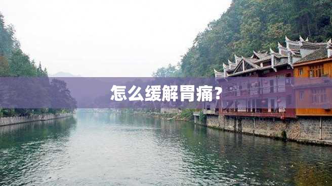 怎么缓解胃痛? 怎么缓解胃痛?