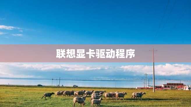 联想显卡驱动程序 联想显卡驱动程序