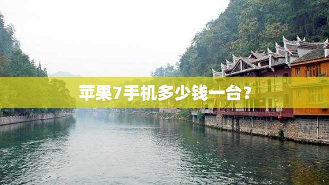 苹果7手机多少钱一台? 苹果7手机多少钱一台?