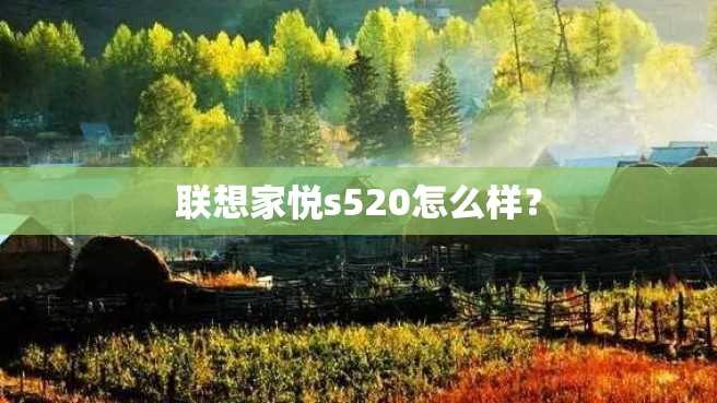 联想家悦s520怎么样? 联想家悦s520怎么样?