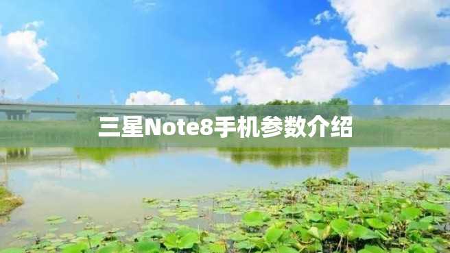 三星Note8手机参数介绍 三星Note8手机参数介绍