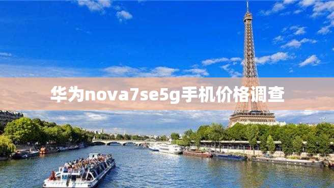 华为nova7se5g手机价格调查
