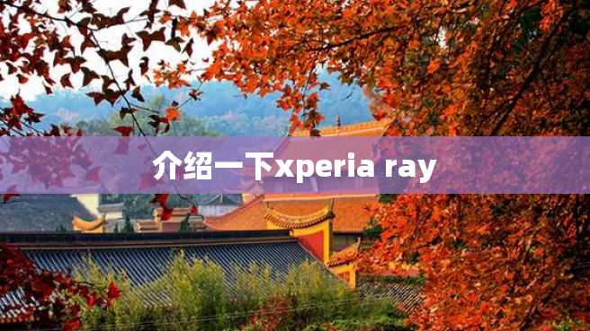 介绍一下xperia ray 介绍一下xperia ray