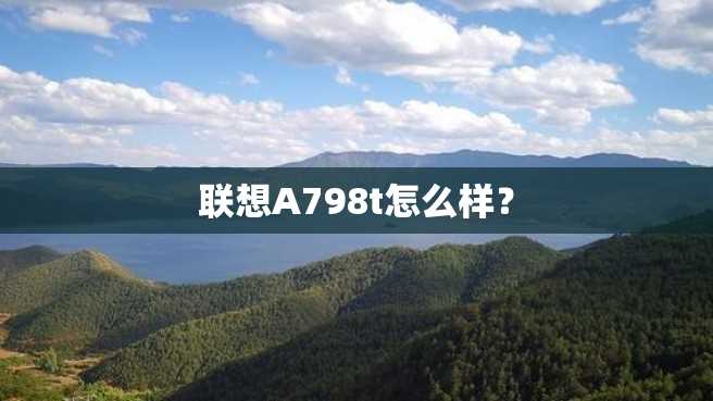 联想A798t怎么样? 联想A798t怎么样?