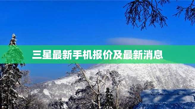 三星最新手机报价及最新消息 三星最新手机报价及最新消息