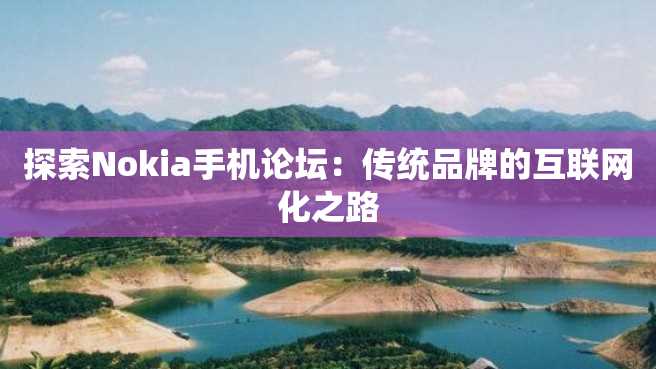 探索Nokia手机论坛:传统品牌的互联网化之路 探索Nokia手机论坛:传统品牌的互联网化之路