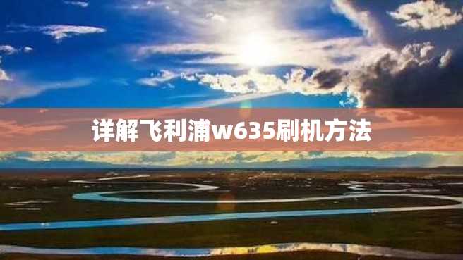 详解飞利浦w635刷机方法 详解飞利浦w635刷机方法