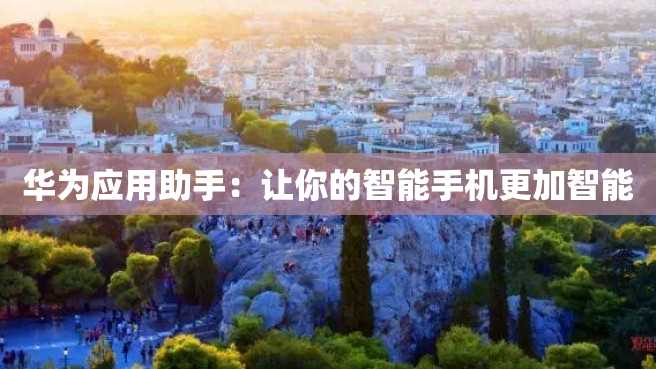 华为应用助手：让你的智能手机更加智能